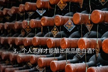 3、个人怎样才能酿出高品质白酒？