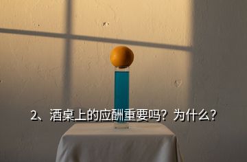 2、酒桌上的应酬重要吗？为什么？