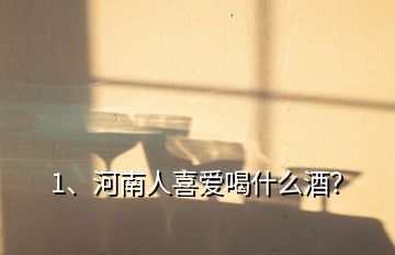 1、河南人喜爱喝什么酒？