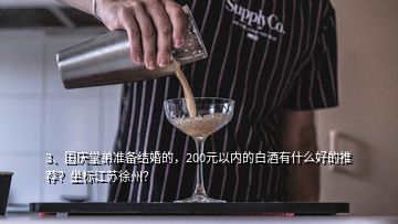 3、国庆堂弟准备结婚的，200元以内的白酒有什么好的推荐？坐标江苏徐州？