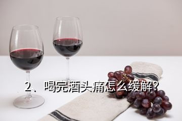 2、喝完酒头痛怎么缓解？