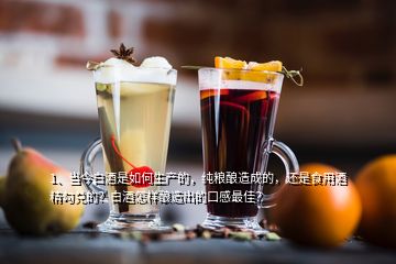 1、当今白酒是如何生产的，纯粮酿造成的，还是食用酒精勾兑的？白酒怎样酿造出的口感最佳？