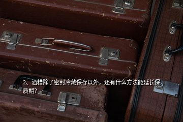 2、酒糟除了密封冷藏保存以外，还有什么方法能延长保质期？