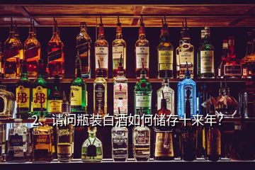 2、请问瓶装白酒如何储存十来年？