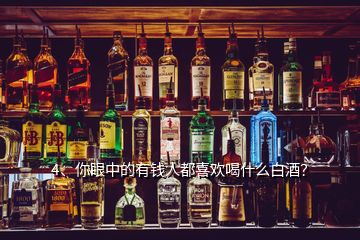 4、你眼中的有钱人都喜欢喝什么白酒？