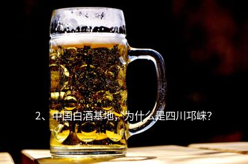 2、中国白酒基地，为什么是四川邛崃？