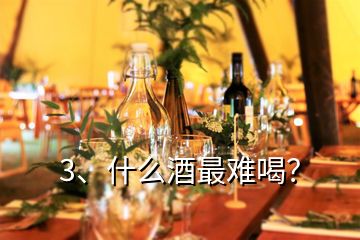 3、什么酒最难喝？