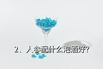 2、人参配什么泡酒好？