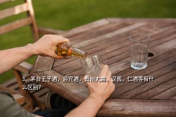 3、茅台王子酒，迎宾酒，贵州大曲，汉酱，仁酒等有什么区别？