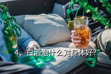 4、白酒泡什么对身体好？