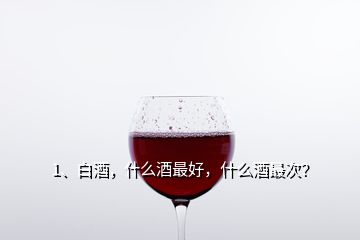 1、白酒，什么酒最好，什么酒最次？