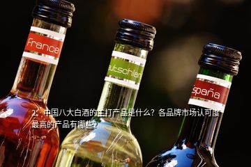 2、中国八大白酒的主打产品是什么？各品牌市场认可度最高的产品有哪些？