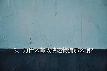 3、为什么邮政快递物流那么慢？