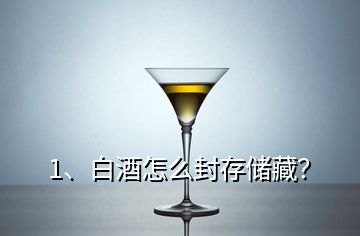 1、白酒怎么封存储藏？