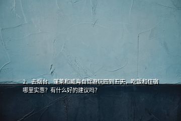 2、去烟台、蓬莱和威海自驾游玩四到五天，吃饭和住宿哪里实惠？有什么好的建议吗？