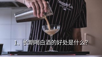 1、长期喝白酒的好处是什么？