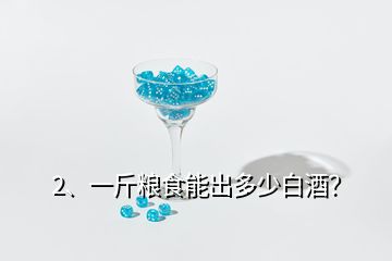 2、一斤粮食能出多少白酒？