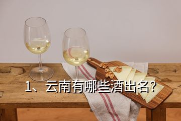 1、云南有哪些酒出名？