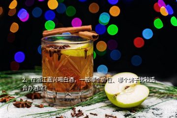 2、在浙江嘉兴喝白酒，一般哪个价位、哪个牌子比较适合办酒席？