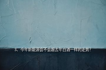 3、今年新能源会不会跟去年白酒一样的走势？