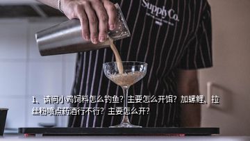 1、请问小鸡饲料怎么钓鱼？主要怎么开饵？加螺鲤、拉丝粉喷点药酒行不行？主要怎么开？