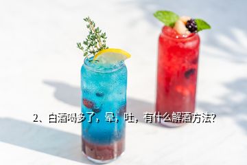 2、白酒喝多了，晕，吐，有什么解酒方法？