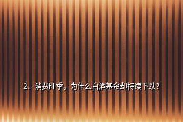 2、消费旺季，为什么白酒基金却持续下跌？