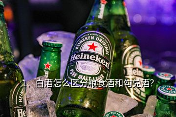 1、白酒怎么区分粮食酒和勾兑酒？