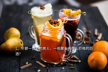 1、年薪一百万的男人，一般聚会喝什么价格的白酒？