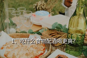 1、吃什么食物配酒喝更爽？