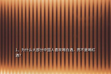 1、为什么大部分中国人喜欢喝白酒，而不是喝红酒？