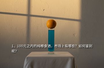 1、100元之内的纯粮食酒，市场上有哪些？如何鉴别呢？