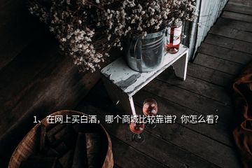 1、在网上买白酒，哪个商城比较靠谱？你怎么看？