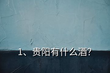 1、贵阳有什么酒？