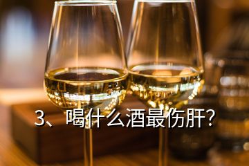 3、喝什么酒最伤肝？