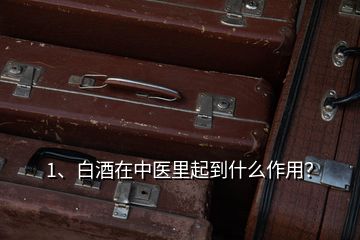 1、白酒在中医里起到什么作用？