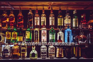 1、米香型白酒不适合久存收藏的原因是什么？