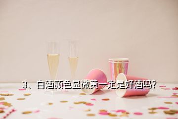 3、白酒颜色显微黄一定是好酒吗？