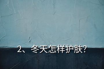 2、冬天怎样护肤？