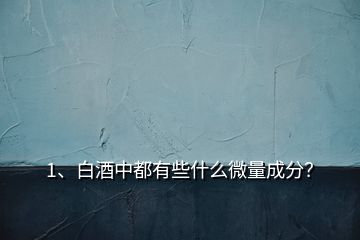 1、白酒中都有些什么微量成分？