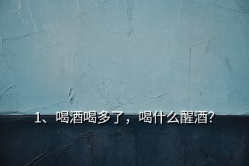 1、喝酒喝多了，喝什么醒酒？