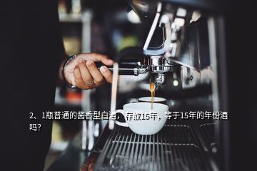 2、1瓶普通的酱香型白酒，存放15年，等于15年的年份酒吗？