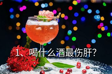 1、喝什么酒最伤肝？