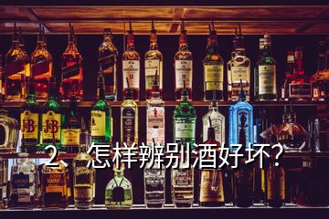 2、怎样辨别酒好坏？