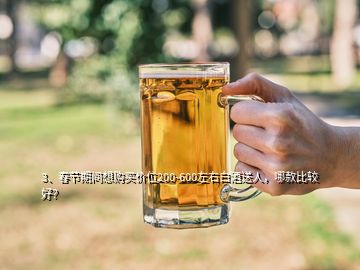 3、春节期间想购买价位200-600左右白酒送人，哪款比较好？