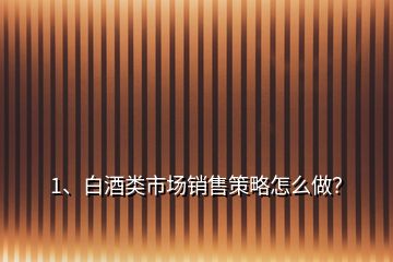 1、白酒类市场销售策略怎么做？