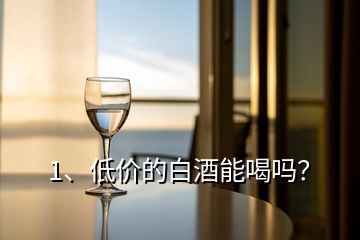 1、低价的白酒能喝吗？