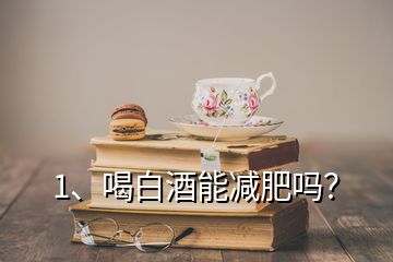 1、喝白酒能减肥吗？