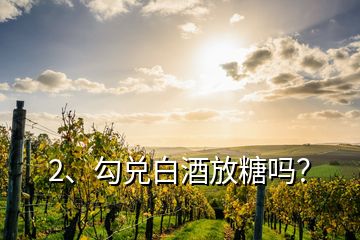 2、勾兑白酒放糖吗？