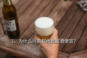 3、为什么河南郑州批发酒便宜？